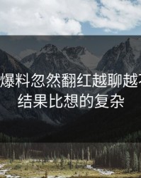 51吃瓜爆料忽然翻红越聊越不对劲，结果比想的复杂