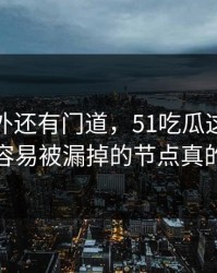 热闹之外还有门道，51吃瓜这次风波那个最容易被漏掉的节点真的不简单