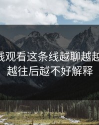 51网在线观看这条线越聊越越不对劲，越往后越不好解释