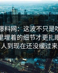 51吃瓜爆料网：这波不只是吃瓜，这次爆料里埋着的细节才更扎眼，不少人到现在还没缓过来